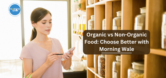 Organic vs Non-Organic Food: Choose Better with Morning Wale